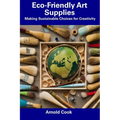 Eco-Friendly Art Supplies: Making Sustainable Choices for Creativity - Paperback