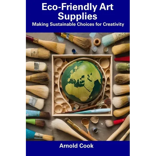 Eco-Friendly Art Supplies: Making Sustainable Choices for Creativity - Paperback